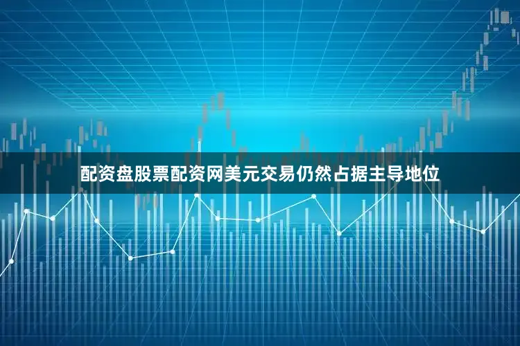 配资盘股票配资网美元交易仍然占据主导地位