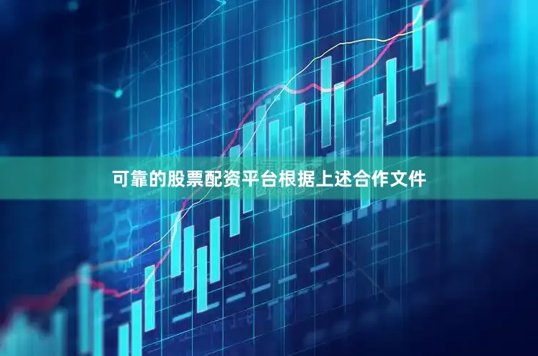 可靠的股票配资平台　　根据上述合作文件