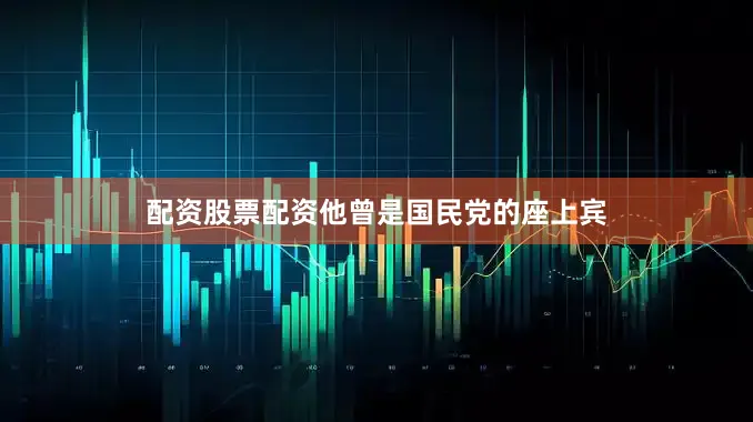 配资股票配资他曾是国民党的座上宾