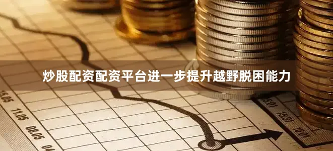 炒股配资配资平台进一步提升越野脱困能力
