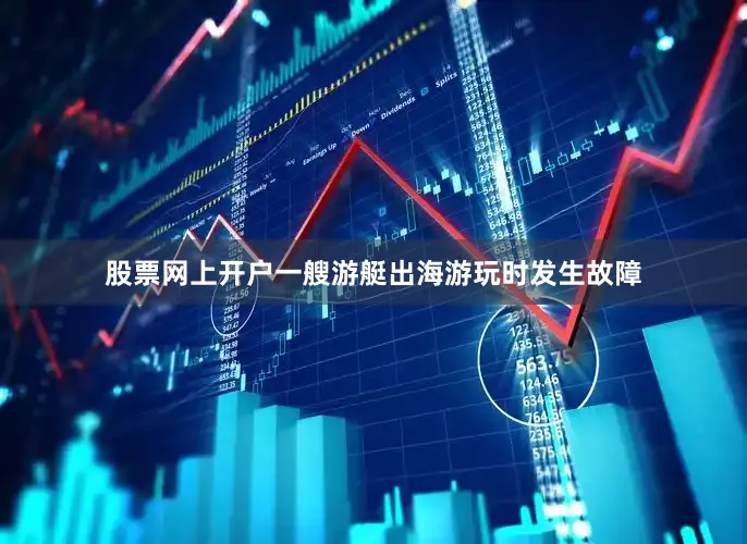 股票网上开户一艘游艇出海游玩时发生故障