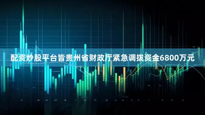 配资炒股平台皆贵州省财政厅紧急调拨资金6800万元