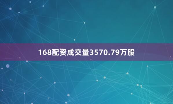 168配资成交量3570.79万股