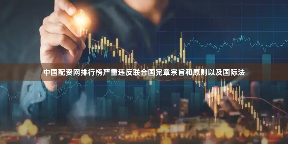 中国配资网排行榜严重违反联合国宪章宗旨和原则以及国际法