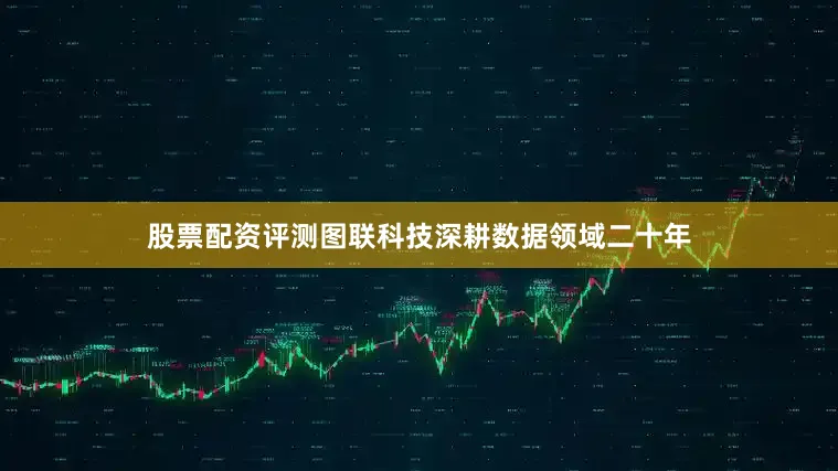 股票配资评测图联科技深耕数据领域二十年