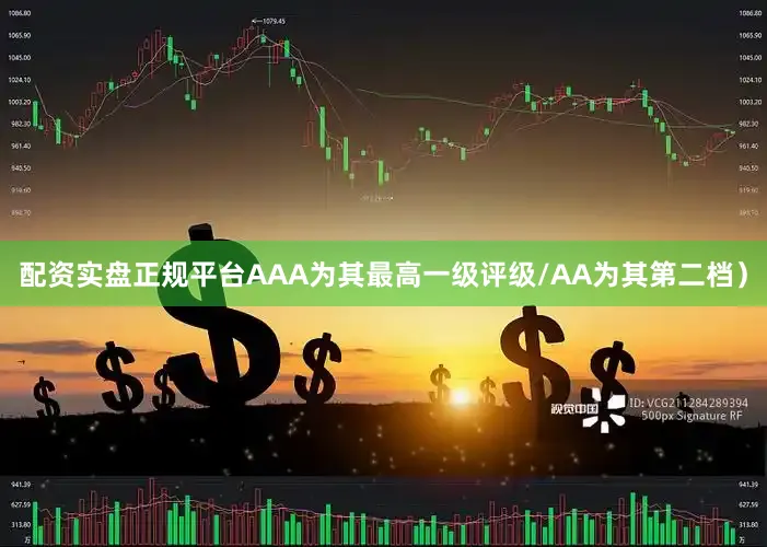配资实盘正规平台AAA为其最高一级评级/AA为其第二档）