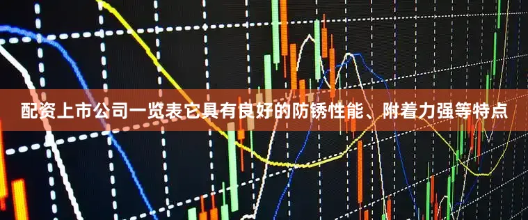 配资上市公司一览表它具有良好的防锈性能、附着力强等特点