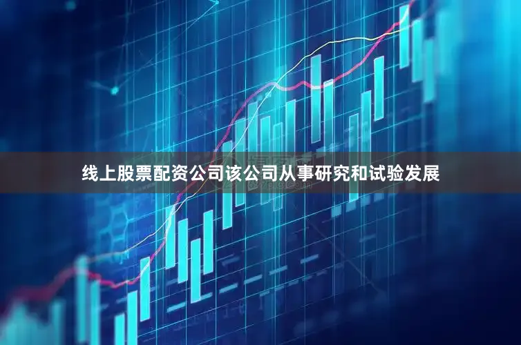 线上股票配资公司该公司从事研究和试验发展