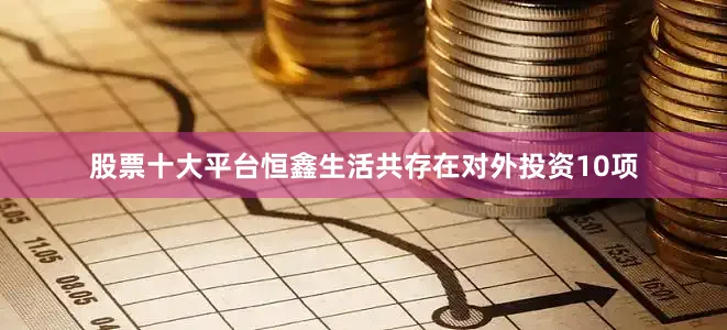 股票十大平台恒鑫生活共存在对外投资10项