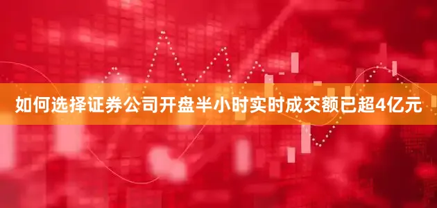 如何选择证券公司开盘半小时实时成交额已超4亿元