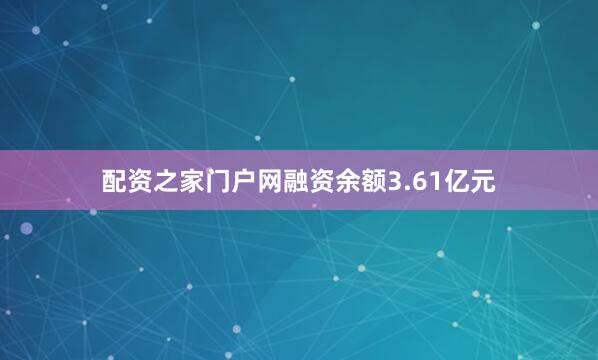 配资之家门户网融资余额3.61亿元