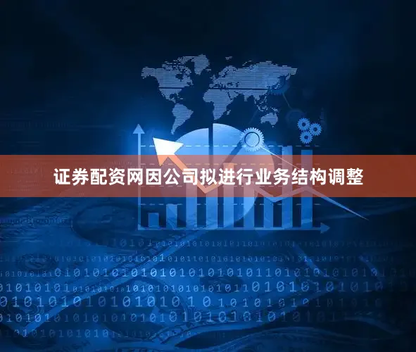 证券配资网因公司拟进行业务结构调整