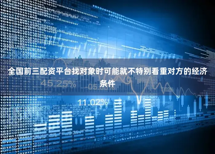 全国前三配资平台找对象时可能就不特别看重对方的经济条件