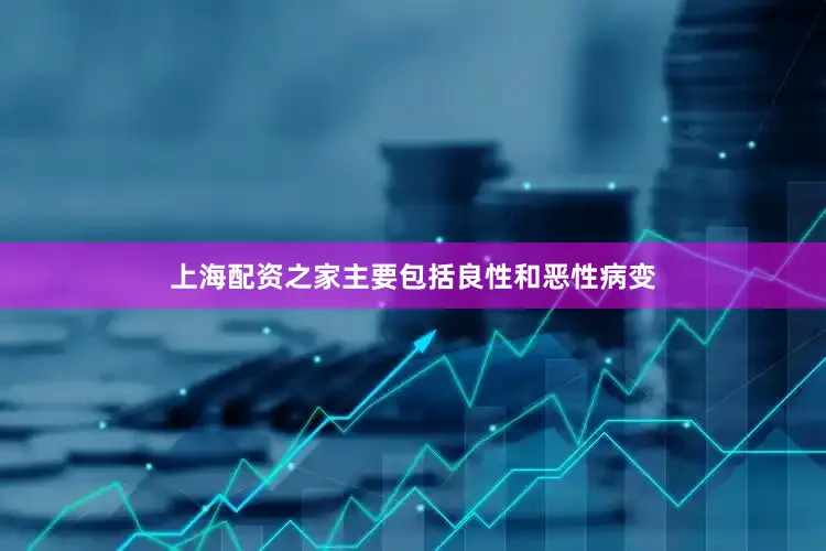 上海配资之家主要包括良性和恶性病变