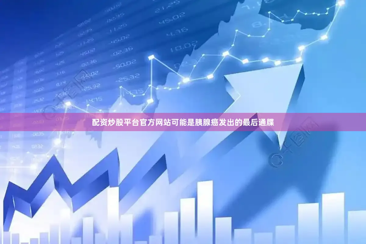 配资炒股平台官方网站可能是胰腺癌发出的最后通牒
