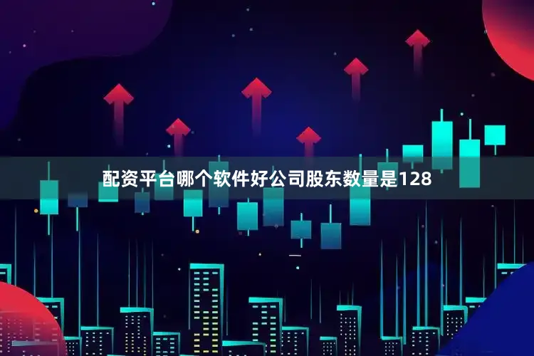 配资平台哪个软件好公司股东数量是128