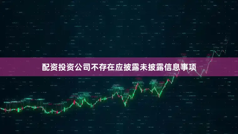 配资投资公司不存在应披露未披露信息事项
