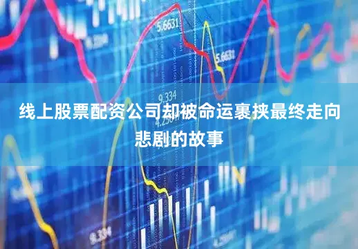 线上股票配资公司却被命运裹挟最终走向悲剧的故事
